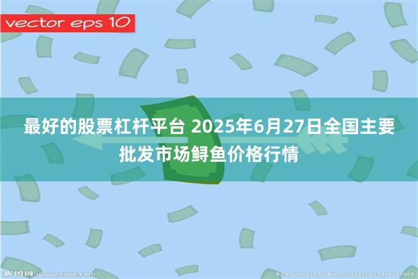 最好的股票杠杆平台 2025年6月27日全国主要批发市场鲟鱼价格行情
