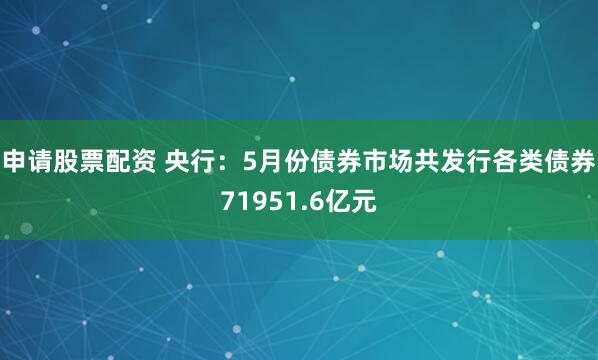 申请股票配资 央行：5月份债券市场共发行各类债券71951.6亿元