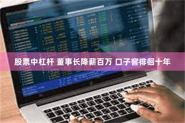 股票中杠杆 董事长降薪百万 口子窖徘徊十年