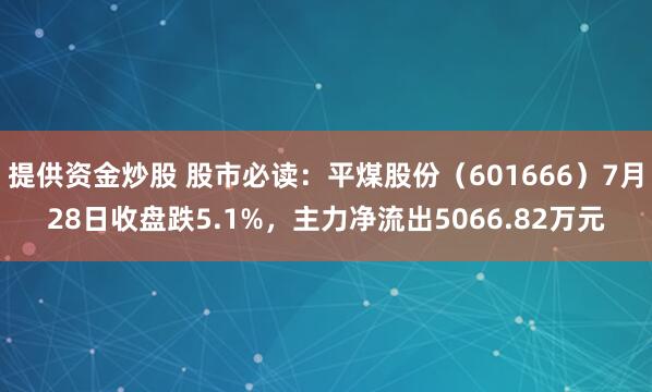提供资金炒股 股市必读：平煤股份（601666）7月28日收盘跌5.1%，主力净流出5066.82万元