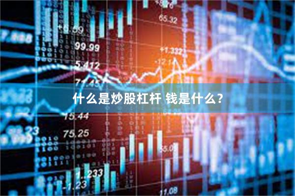 什么是炒股杠杆 钱是什么?