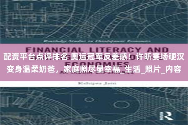 配资平台点评排名 奥运冠军反差感！许昕赛场硬汉变身温柔奶爸，家庭照尽显幸福_生活_照片_内容