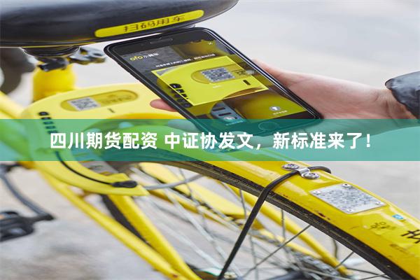 四川期货配资 中证协发文，新标准来了！