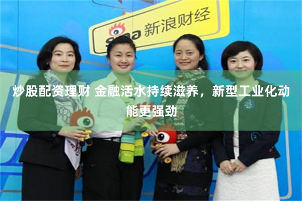 炒股配资理财 金融活水持续滋养，新型工业化动能更强劲