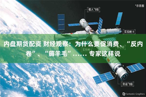 内盘期货配资 财经观察：为什么要促消费、“反内卷”、“薅羊毛”…… 专家这样说
