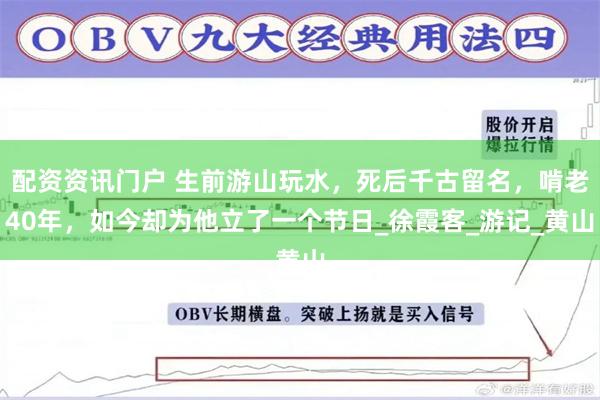 配资资讯门户 生前游山玩水，死后千古留名，啃老40年，如今却为他立了一个节日_徐霞客_游记_黄山