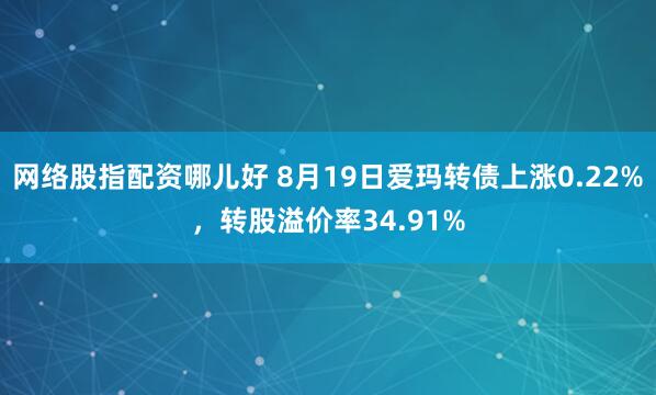 网络股指配资哪儿好 8月19日爱玛转债上涨0.22%，转股溢价率34.91%