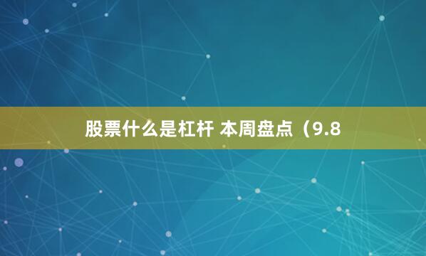 股票什么是杠杆 本周盘点（9.8