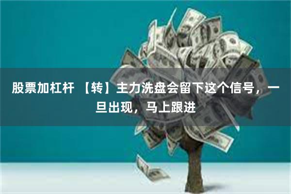 股票加杠杆 【转】主力洗盘会留下这个信号，一旦出现，马上跟进