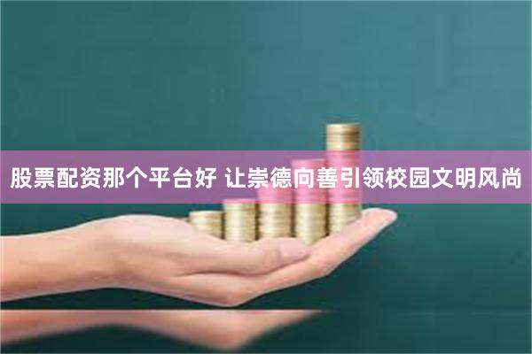 股票配资那个平台好 让崇德向善引领校园文明风尚