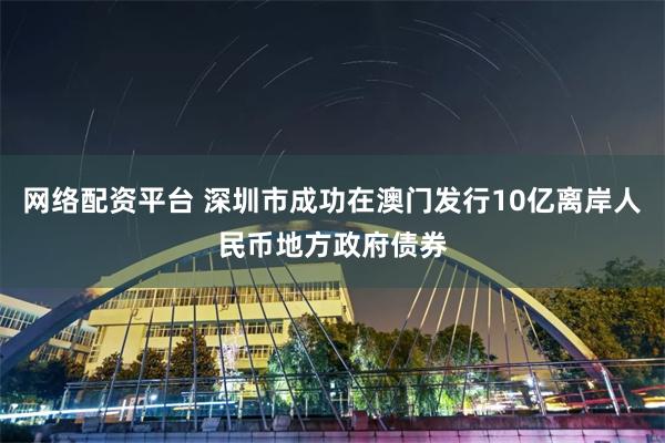 网络配资平台 深圳市成功在澳门发行10亿离岸人民币地方政府债券