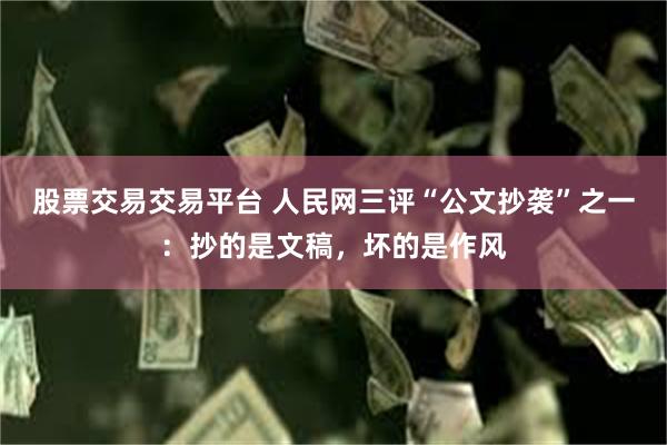 股票交易交易平台 人民网三评“公文抄袭”之一：抄的是文稿，坏的是作风