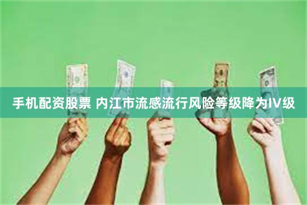 手机配资股票 内江市流感流行风险等级降为IV级