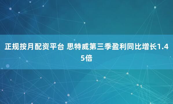 正规按月配资平台 思特威第三季盈利同比增长1.45倍