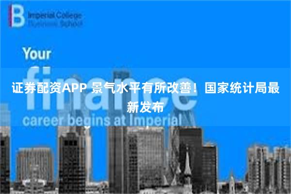 证券配资APP 景气水平有所改善！国家统计局最新发布